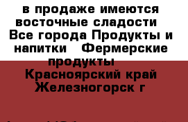 в продаже имеются восточные сладости - Все города Продукты и напитки » Фермерские продукты   . Красноярский край,Железногорск г.